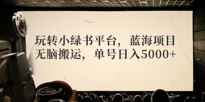 玩转小绿书平台，蓝海项目，无脑搬运，单号日入5000+-创客聚集地