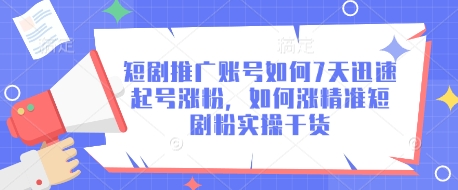 短剧推广账号如何7天迅速起号涨粉，如何涨精准短剧粉实操干货-创客聚集地