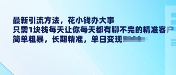 最新引流方法，花小钱办大事，只需1块钱每天让你每天都有聊不完的精准客户 简单粗暴，长期精准-创客聚集地