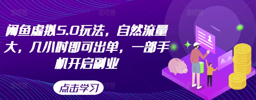 闲鱼虚拟5.0玩法，自然流量大，几小时即可出单，一部手机开启副业-创客聚集地