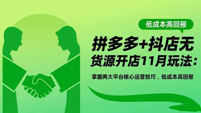 拼多多+抖店无货源开店11月玩法：掌握两大平台核心运营技巧，低成本高回报-创客聚集地