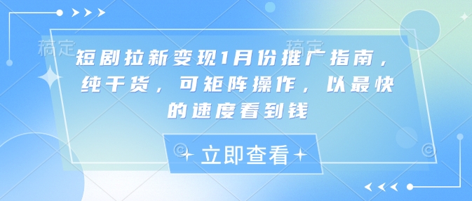 短剧拉新变现1月份推广指南，纯干货，可矩阵操作，以最快的速度看到钱-创客聚集地