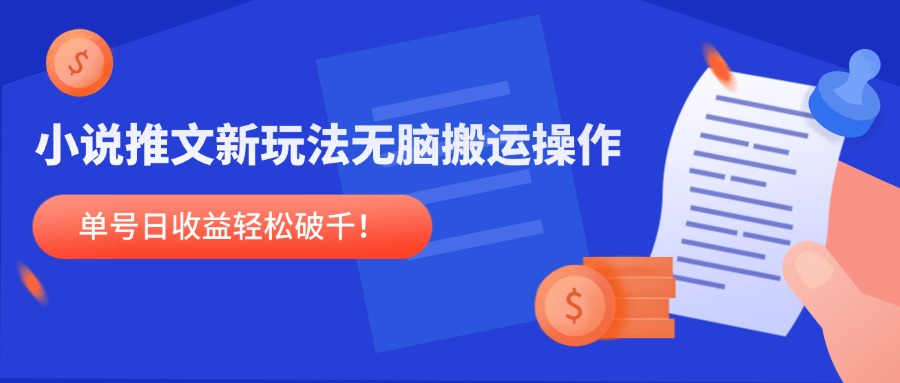 小说推文新玩法，无脑搬运操作，单号日收益轻松破千！-创客聚集地