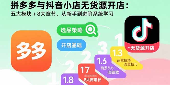 拼多多与抖音小店无货源开店：五大模块+8大章节，从新手到进阶系统学习-创客聚集地