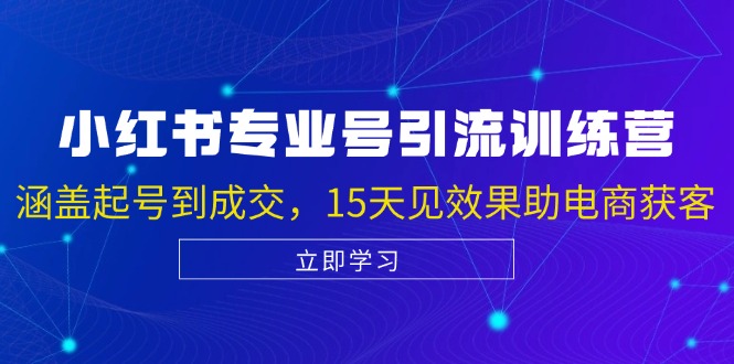 小红书专业号引流陪跑课，涵盖起号到成交，15天见效果助电商获客-创客聚集地