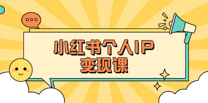 小红书个人变现课：精准人设定位+爆款选题拆解，教你打造百万流量账号秘籍-创客聚集地
