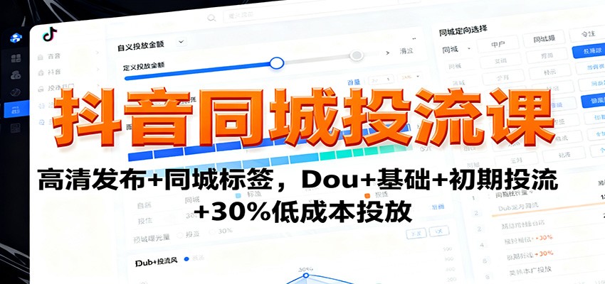 抖音同城投流课：高清发布+同城标签，Dou+基础+初期投流+30%低成本投放-创客聚集地