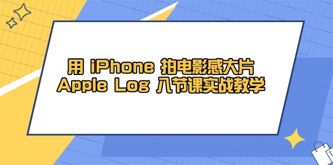用 iPhone 拍电影感大片，Apple Log 8节课实战教学-创客聚集地