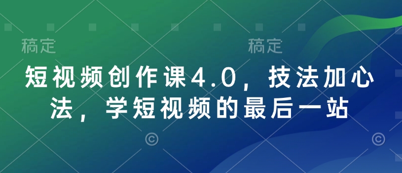 短视频创作课4.0，技法加心法，学短视频的最后一站-创客聚集地