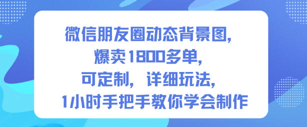 微信朋友圈动态背景图，爆卖1800多单，可定制，详细的玩法，1小时手把手教你学会制作【第一期】-创客聚集地