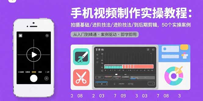 手机视频制作实操教程：拍摄基础/进阶技法/到后期剪辑，50个实操案例-创客聚集地