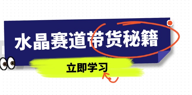水晶赛道带货秘籍，国学结合、短视频起号、拍摄技巧、直播话术等内容-创客聚集地