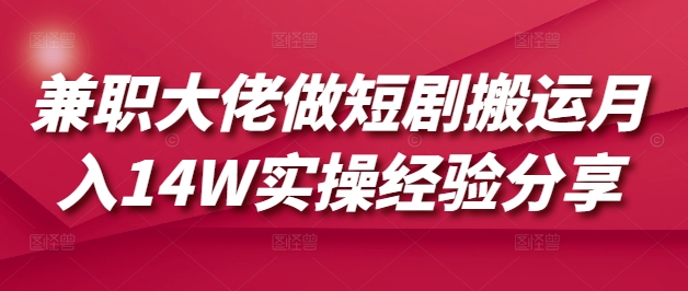 兼职大佬做短剧搬运月入14W实操经验分享-创客聚集地
