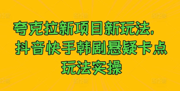 夸克拉新项目新玩法， 抖音快手韩剧悬疑卡点玩法实操-创客聚集地