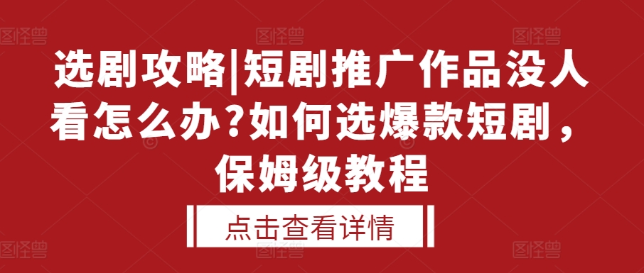 选剧攻略|短剧推广作品没人看怎么办?如何选爆款短剧，保姆级教程-创客聚集地