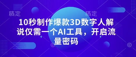 10秒制作爆款3D数字人解说仅需一个AI工具，开启流量密码-创客聚集地