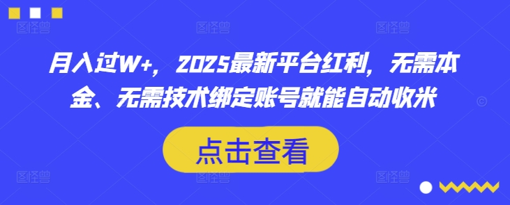 月入过W+，2025最新平台红利，无需本金、无需技术绑定账号就能自动收米-创客聚集地