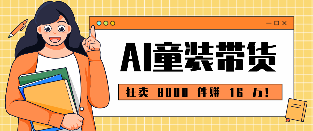 狂卖 8000 件赚 16 万！小白也能上手的 AI 童装带货教程，全程零门槛-创客聚集地