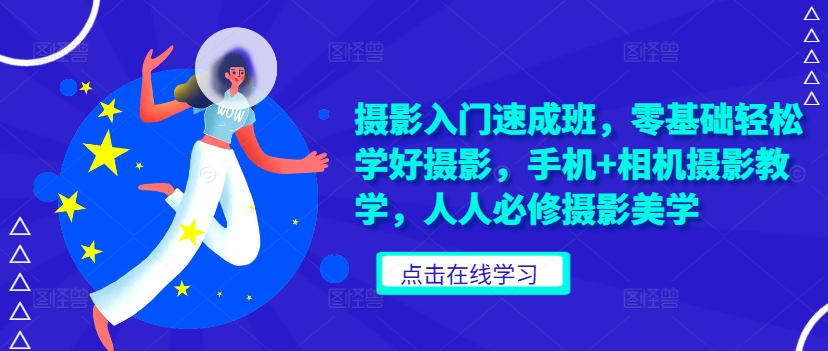 摄影入门速成班，零基础轻松学好摄影，手机+相机摄影教学，人人必修摄影美学-创客聚集地