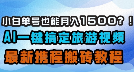 小白单号也能月入1500？AI一键搞定旅游视频，最新携程搬砖教程-创客聚集地