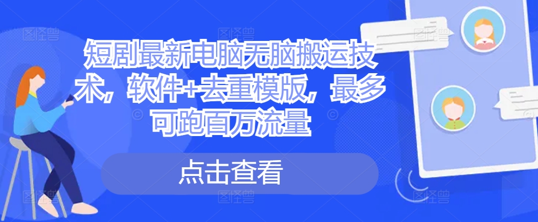 短剧最新电脑无脑搬运技术，软件+去重模版，最多可跑百万流量-创客聚集地