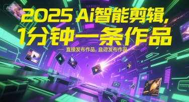 2025Ai智能剪辑，不需要剪辑，直接发布作品，自动剪辑，1分钟一条作品-创客聚集地
