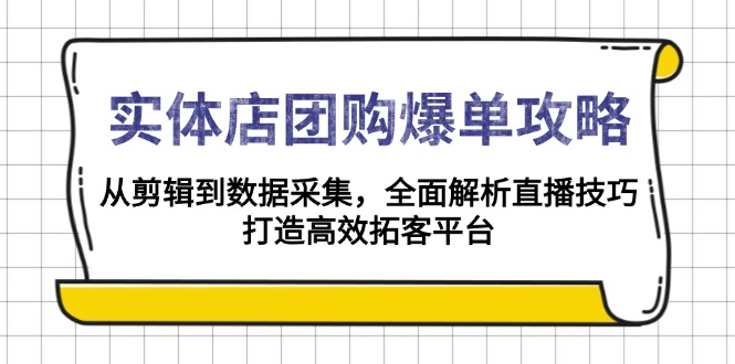 实体店-团购爆单攻略：从剪辑到数据采集，全面解析直播技巧，打造高效…-创客聚集地