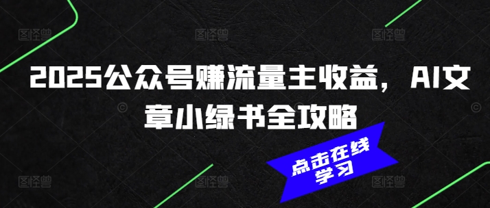 2025公众号赚流量主收益，AI文章小绿书全攻略-创客聚集地