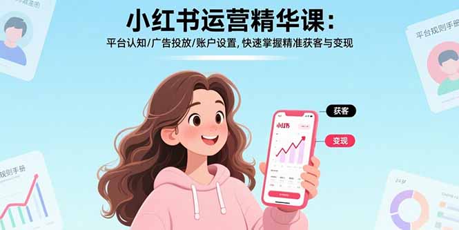 小红书运营精华课：平台认知/广告投放/账户设置,快速掌握精准获客与变现-创客聚集地