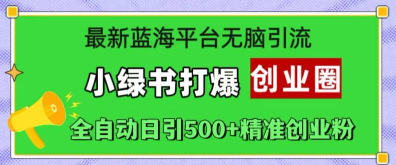 最新蓝海平台无脑引流，小绿书打爆创业圈，全自动日引500+精准创业粉-创客聚集地