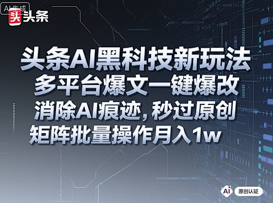 头条AI黑科技新玩法,多平台爆文一键爆改,消除AI痕迹,秒过原创,矩阵批量操作月入1w+【揭秘】-创客聚集地