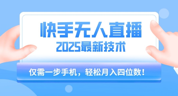 【快手无人直播】2025年最新玩法，只需一部手机，轻松月入四位数【揭秘】-创客聚集地
