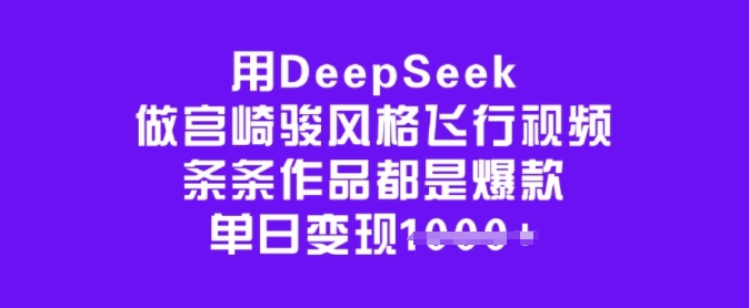 用DeepSeek做宫崎骏风格飞行视频，条条作品都是爆款，单日变现多张-创客聚集地
