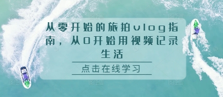 从零开始的旅拍vlog指南，从0开始用视频记录生活-创客聚集地