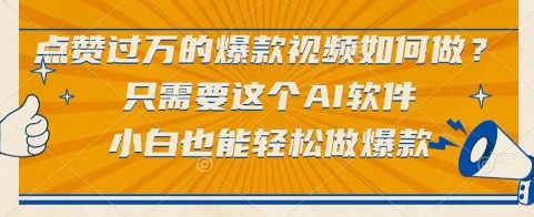 点赞过万的爆款视频如何做？只需要这个AI软件，小白也能轻松做爆款【揭秘】-创客聚集地
