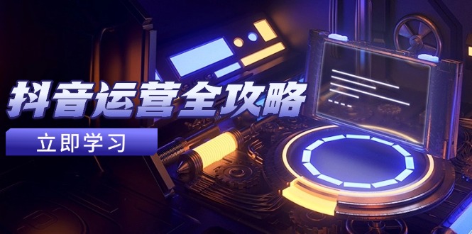 抖音运营全攻略，账号包装养号技巧，情感增粉视频搬运，实现快速变现-创客聚集地