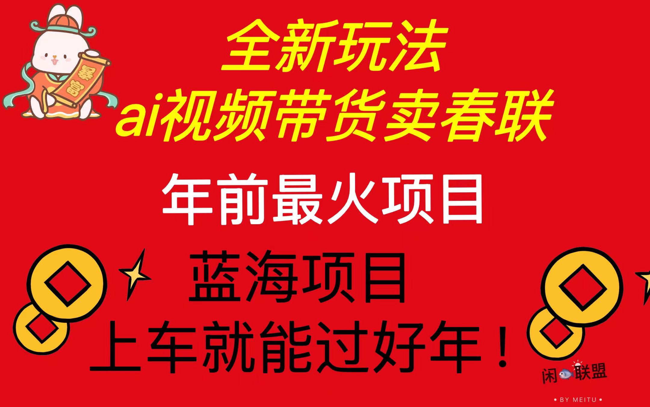 Ai视频带货卖春联全新简单无脑玩法，年前最火爆项目，爆单过好年-创客聚集地