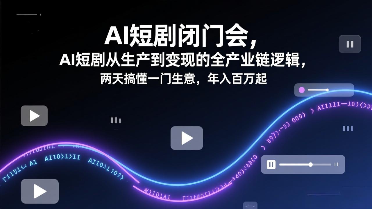 AI短剧闭门会,AI短剧从生产到变现的全产业链逻辑,两天搞懂一门生意,年入百万起-创客聚集地