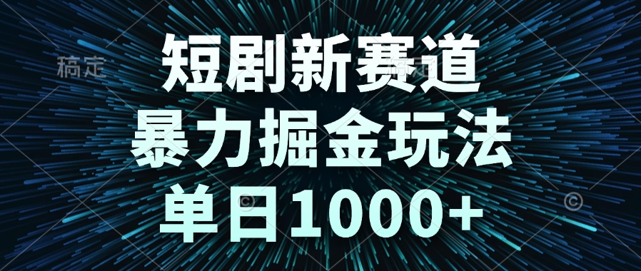 短剧新赛道，暴力掘金玩法，单日1000+-创客聚集地