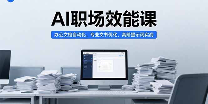 AI职场效能课，办公文档自动化，专业文书优化，高阶提示词实战-创客聚集地