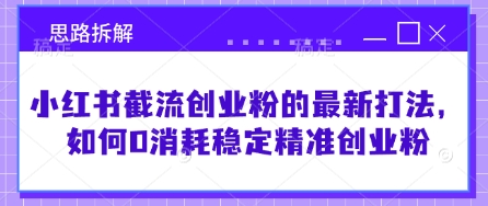 小红书截流创业粉的最新打法，如何0消耗稳定精准创业粉【思路拆解】-创客聚集地