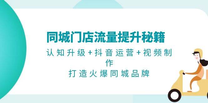 同城门店流量提升秘籍：认知升级+抖音运营+视频制作，打造火爆同城品牌-创客聚集地