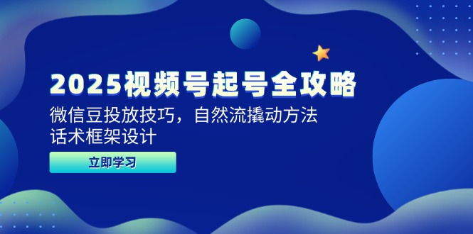 2025视频号起号全攻略，微信豆投放技巧，自然流撬动方法，话术框架设计-创客聚集地