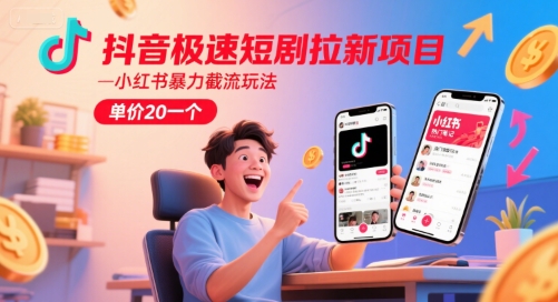 抖音极速短剧拉新项目，小红书暴力截流玩法，单价20一个-创客聚集地