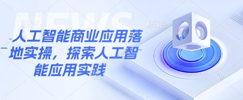 人工智能商业应用落地实操，探索人工智能应用实践-创客聚集地