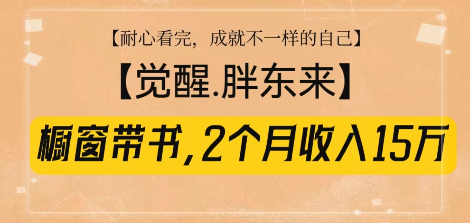 橱窗带书《觉醒，胖东来》，2个月收入15W，没难度只照做！-创客聚集地