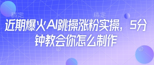 近期爆火AI跳操涨粉实操，5分钟教会你怎么制作-创客聚集地