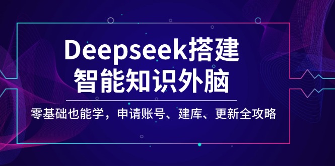 Deepseek搭建智能知识外脑，零基础也能学，申请账号、建库、更新全攻略-创客聚集地