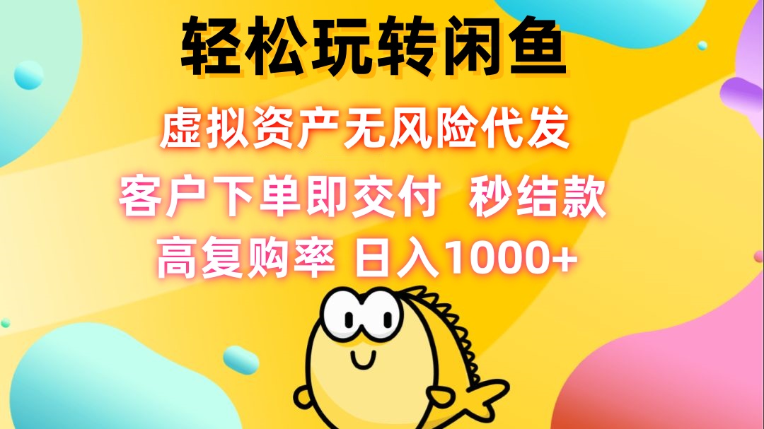 轻松玩转闲鱼 虚拟资产无风险代发 客户下单即交付 秒结款 高复购率 日…-创客聚集地