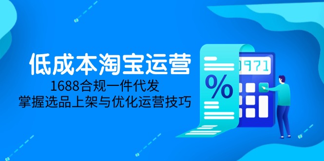 低成本淘宝运营-5月更新，1688合规一件代发，掌握选品上架与优化运营技巧-创客聚集地